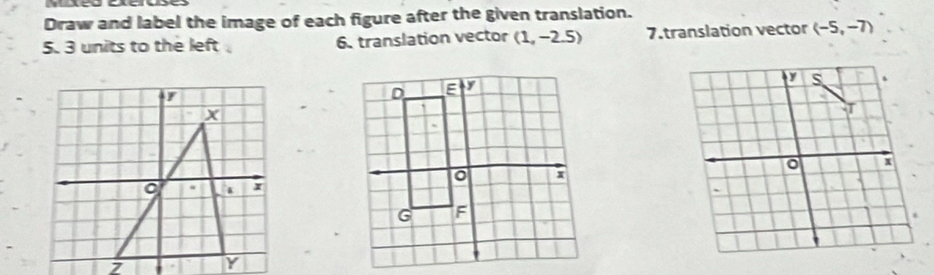 Draw and label the image of each figure after the given translation.
5. 3 units to the left 6. translation vector (1,-2.5) 7.translation vector (-5,-7)