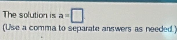 The solution is a=□. 
(Use a comma to separate answers as needed.)