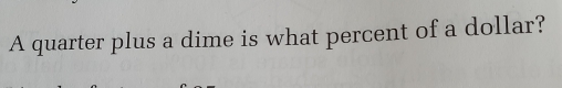 A quarter plus a dime is what percent of a dollar?
