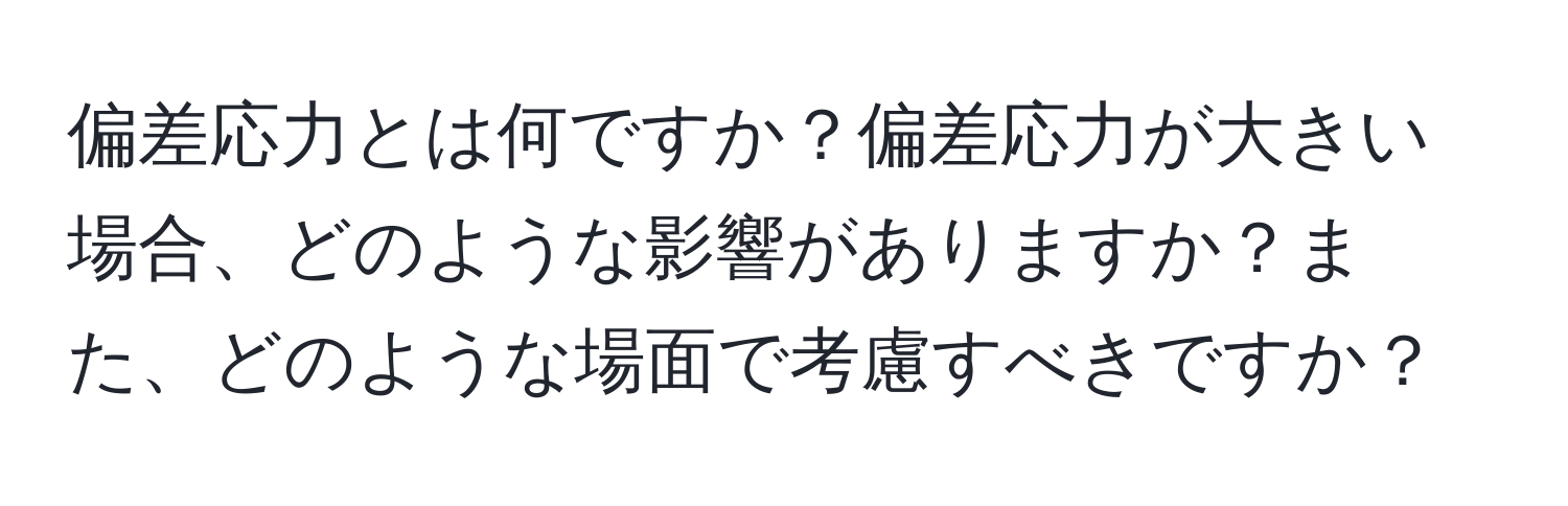 偏差応力とは何ですか？偏差応力が大きい場合、どのような影響がありますか？また、どのような場面で考慮すべきですか？