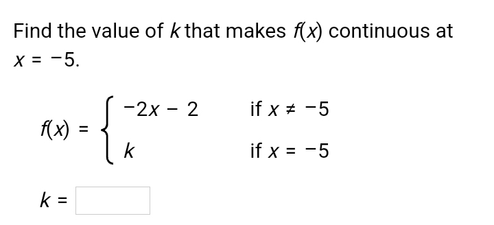 Find the value of k that makes f(x) continuous at
x=-5.
f(x)=beginarrayl -2x-2ifx!= -5 kifx=-5endarray.
k=□