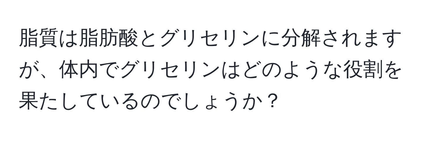 脂質は脂肪酸とグリセリンに分解されますが、体内でグリセリンはどのような役割を果たしているのでしょうか？