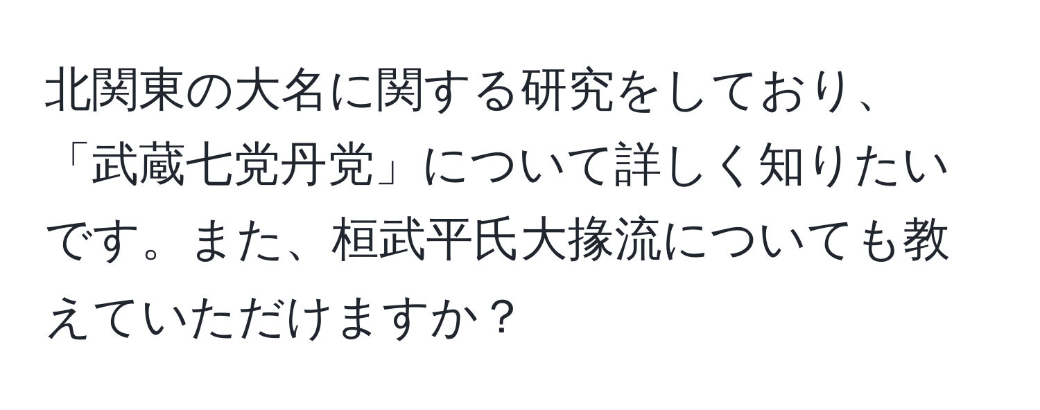 北関東の大名に関する研究をしており、「武蔵七党丹党」について詳しく知りたいです。また、桓武平氏大掾流についても教えていただけますか？