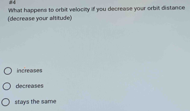 #4
What happens to orbit velocity if you decrease your orbit distance
(decrease your altitude)
increases
decreases
stays the same