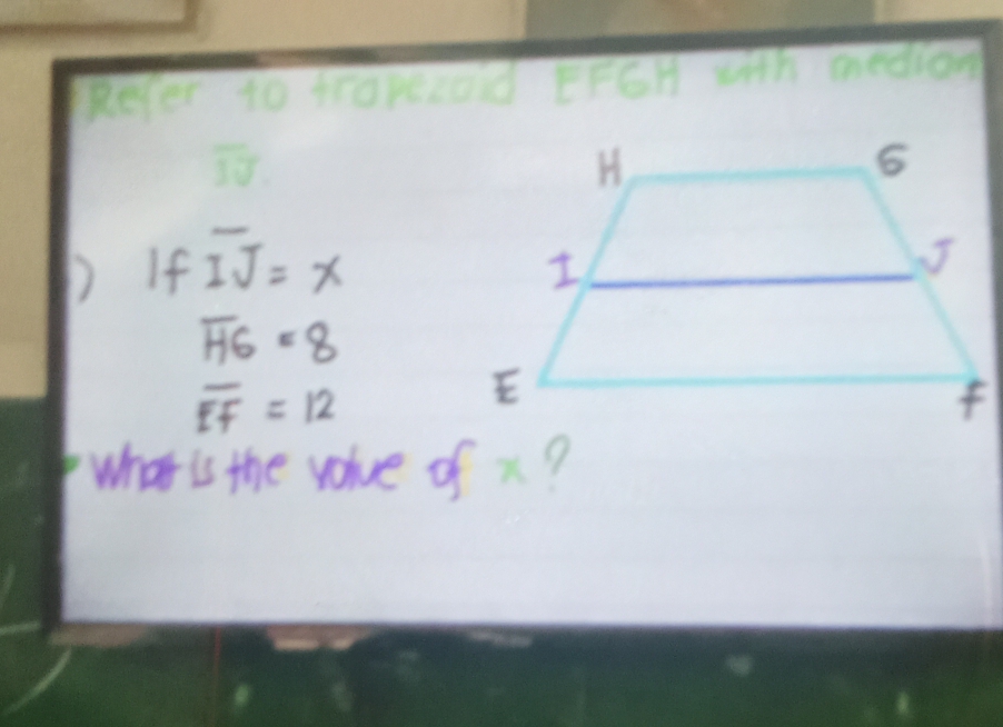 Refer to frorecod EFGH with medion
overline IJ
D If overline IJ=x
overline HG=8
overline EF=12
what is the value of x?