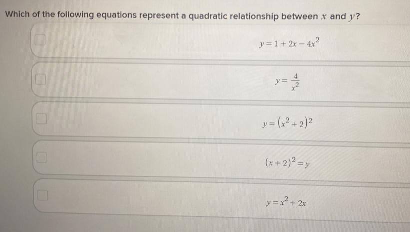 Which of the following equations represent a quadratic relationship between x and y?
y=1+2x-4x^2
y= 4/x^2 
y=(x^2+2)^2
(x+2)^2=y
y=x^2+2x