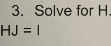 Solve for H.
HJ=I