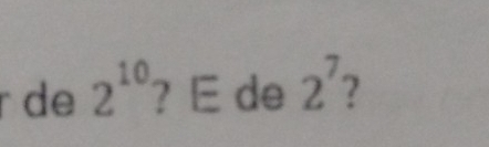 de 2^(10) ? E de 2^7 2