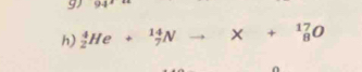 9 94°
h) _2^4He+_7^(14)Nto X+_8^(17)O