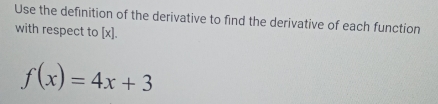 Use the definition of the derivative to find the derivative of each function 
with respect to [x].
f(x)=4x+3