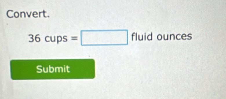 Convert.
36cups=□ fluldounces
Submit