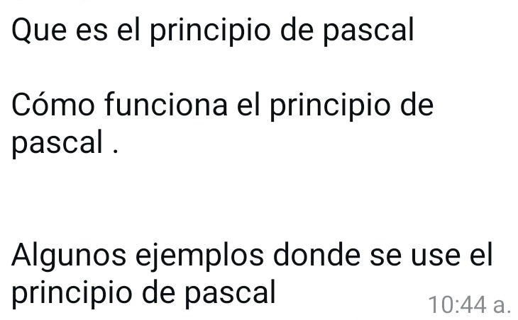 Que es el principio de pascal 
Cómo funciona el principio de 
pascal . 
Algunos ejemplos donde se use el 
principio de pascal
10:44 a.