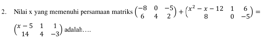 Nilai x yang memenuhi persamaan matriks beginpmatrix -8&0&-5 6&4&2endpmatrix +beginpmatrix x^2-x-12&1&6 8&0&-5endpmatrix =
beginpmatrix x-5&1&1 14&4&-3endpmatrix adalah…