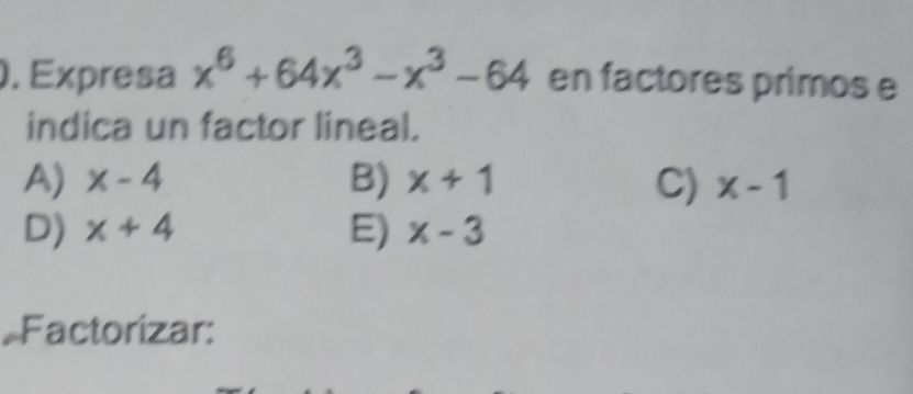 Expresa x^6+64x^3-x^3-64 en factores primos e
indica un factor lineal.
A) x-4 B) x+1 C) x-1
D) x+4 E) x-3
*Factorizar: