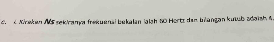 Kirakan NS sekiranya frekuensi bekalan ialah 60 Hertz dan bilangan kutub adalah 4.