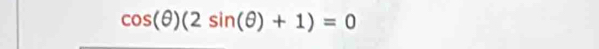 cos (θ )(2sin (θ )+1)=0