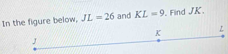 In the figure below, JL=26 and KL=9. Find JK.
L