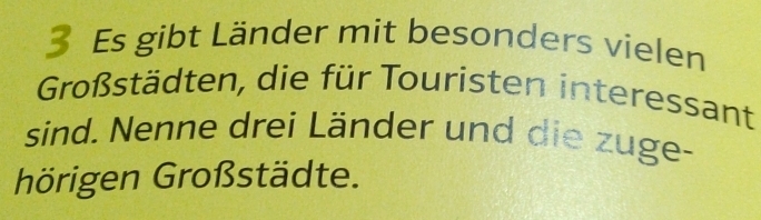 Es gibt Länder mit besonders vielen 
Großstädten, die für Touristen interessant 
sind. Nenne drei Länder und die zuge- 
hörigen Großstädte.