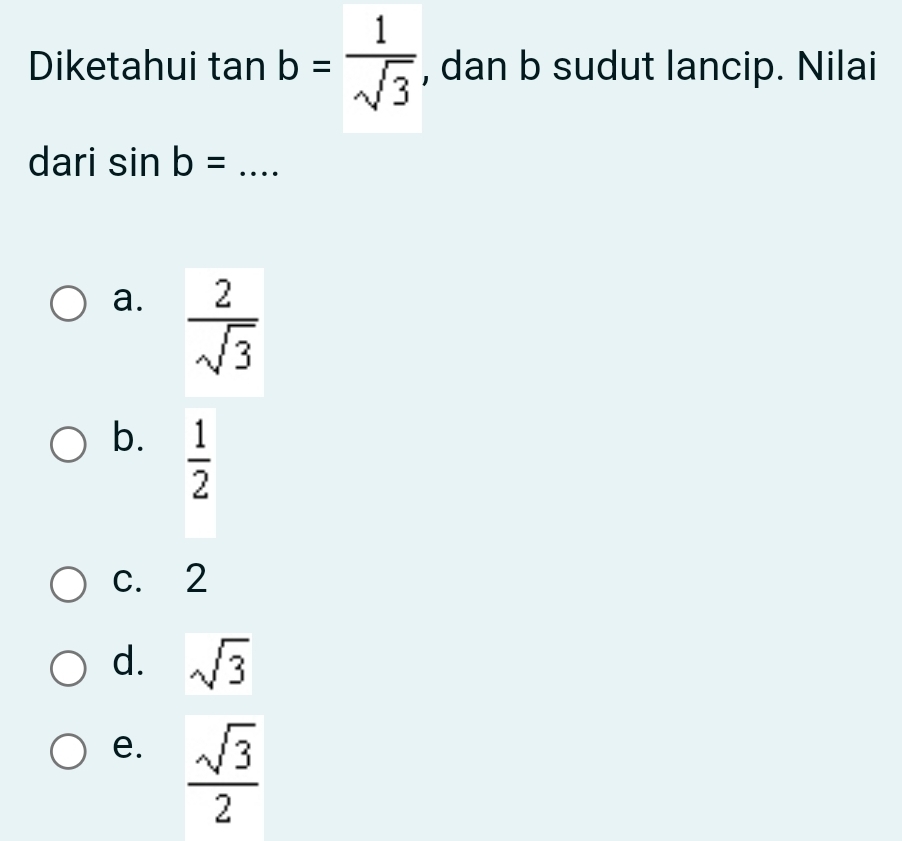 Diketahui tan b= 1/sqrt(3)  , dan b sudut lancip. Nilai
dari sin b= _
a.  2/sqrt(3) 
b.  1/2 
c. 2
d. sqrt(3)
e.  sqrt(3)/2 