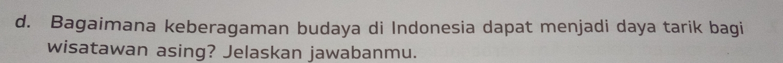 Bagaimana keberagaman budaya di Indonesia dapat menjadi daya tarik bagi 
wisatawan asing? Jelaskan jawabanmu.