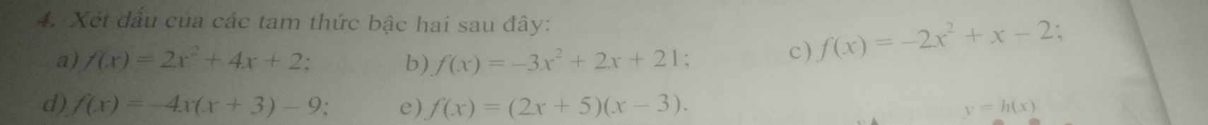 Xét đấu của các tam thức bậc hai sau đây: 、 
a) f(x)=2x^2+4x+2 b) f(x)=-3x^2+2x+21
c) f(x)=-2x^2+x-2
d) f(x)=-4x(x+3)-9 e) f(x)=(2x+5)(x-3). y=h(x)