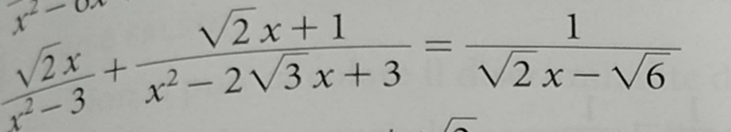 x^2-0
 sqrt(2)x/x^2-3 + (sqrt(2)x+1)/x^2-2sqrt(3)x+3 = 1/sqrt(2)x-sqrt(6) 