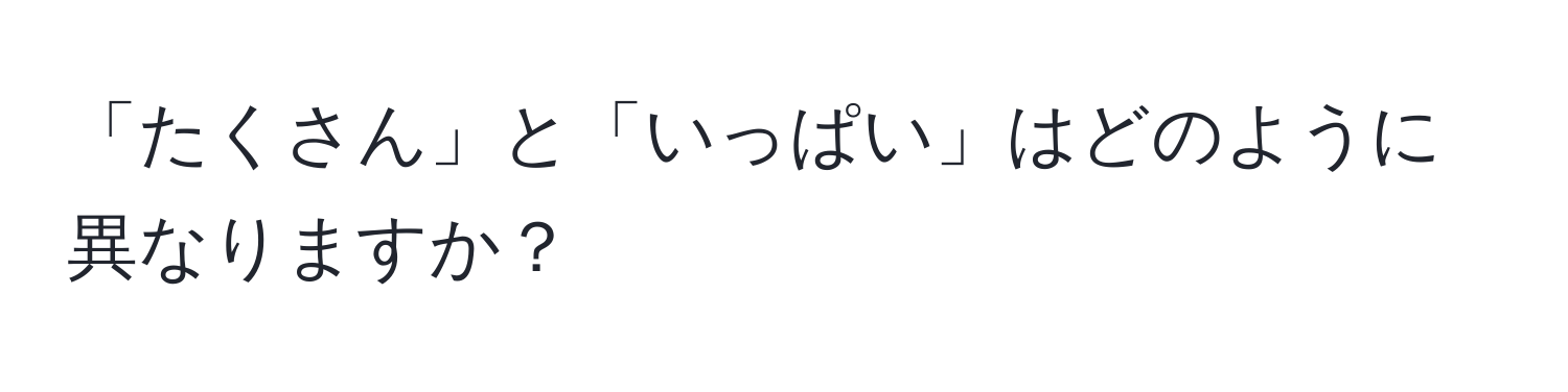 「たくさん」と「いっぱい」はどのように異なりますか？