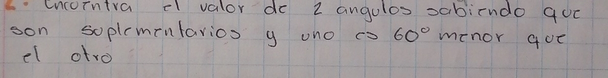 encointra el valor do 2 angulos sabiendo 900
son soplemintarios y ono cs 60° menor gue 
el atro