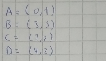 A=(0,1)
B=(3,5)
C=(7,7)
D=(4,2)