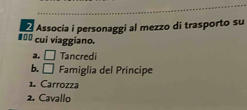 Associa i personaggi al mezzo di trasporto su
€=£ cui viaggiano.
a. Tancredi
b. □ Famiglia del Principe
1. Carrozza
2. Cavallo