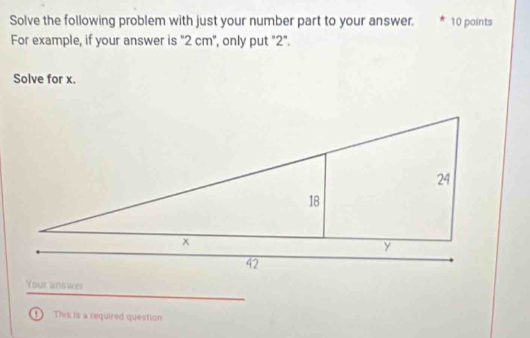 Solve the following problem with just your number part to your answer. 10 points 
For example, if your answer is "2 cm", only put "2". 
Solve for x. 
Your answer 
1 This is a required question