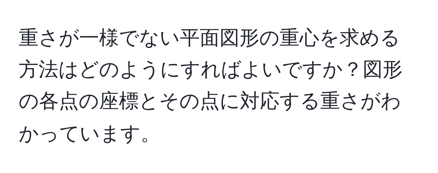 重さが一様でない平面図形の重心を求める方法はどのようにすればよいですか？図形の各点の座標とその点に対応する重さがわかっています。