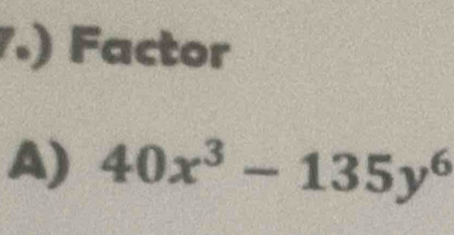 .) Factor
A) 40x^3-135y^6