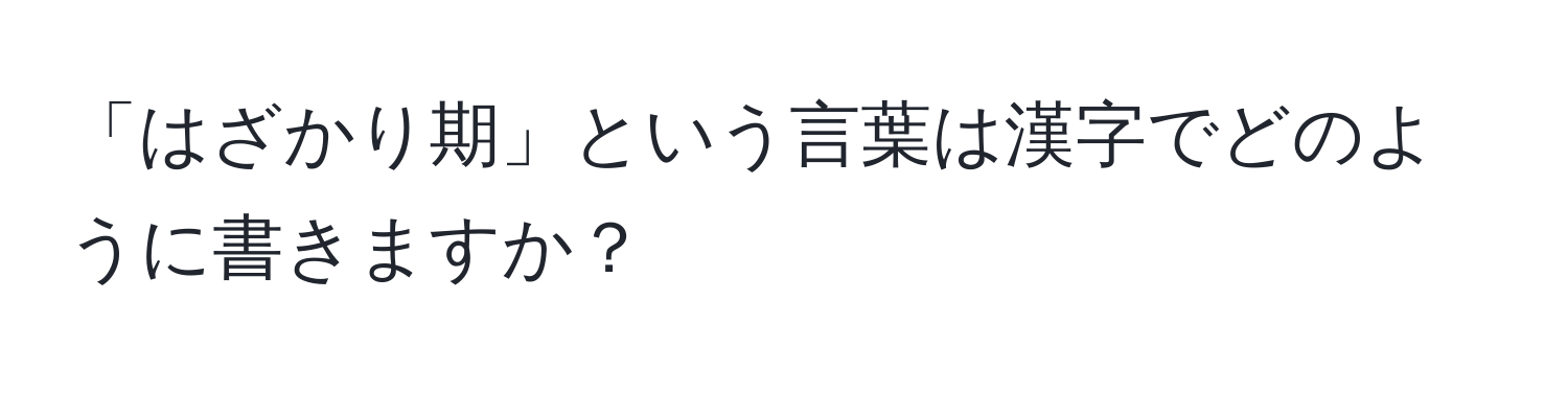 「はざかり期」という言葉は漢字でどのように書きますか？