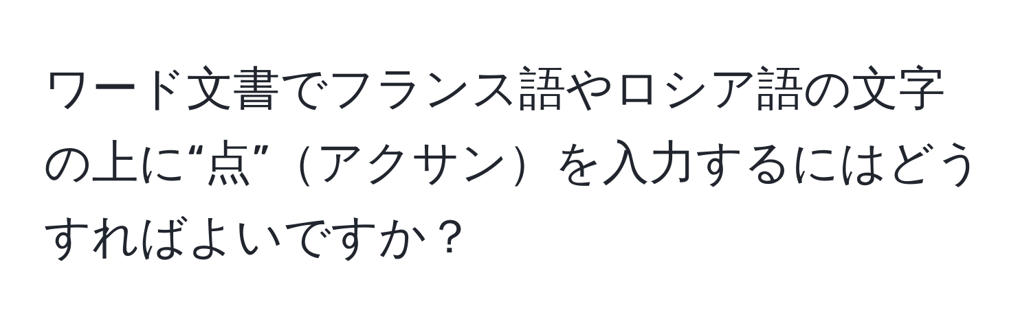 ワード文書でフランス語やロシア語の文字の上に“点”アクサンを入力するにはどうすればよいですか？