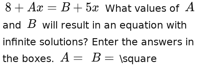 8+Ax=B+5x What values of A
and B will result in an equation with 
infinite solutions? Enter the answers in 
the boxes. A-B-A-A-A-A-A-A □