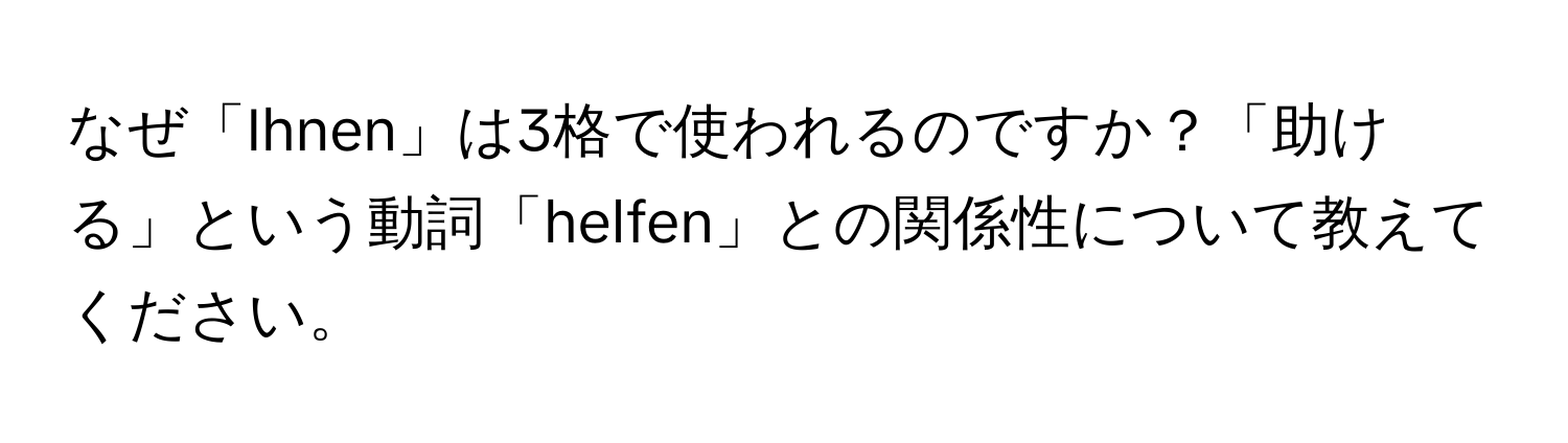 なぜ「Ihnen」は3格で使われるのですか？「助ける」という動詞「helfen」との関係性について教えてください。