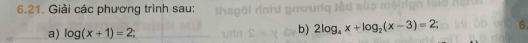 Giải các phương trình sau: 
a) log (x+1)=2; 
b) 2log _4x+log _2(x-3)=2; 
6.