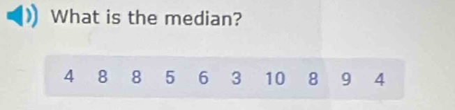 What is the median?
4 8 8 5 6 3 10 8 9 4