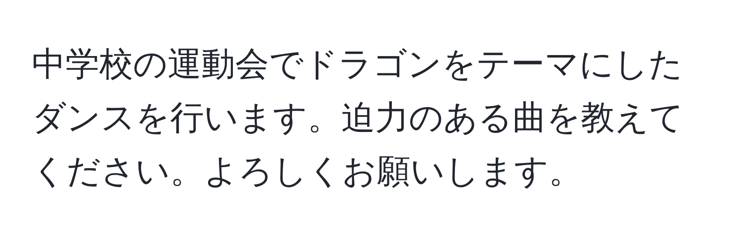 中学校の運動会でドラゴンをテーマにしたダンスを行います。迫力のある曲を教えてください。よろしくお願いします。