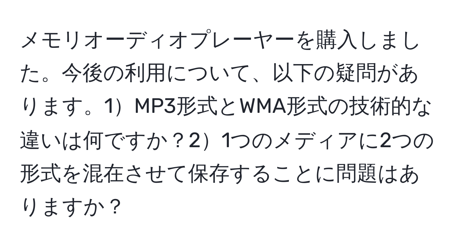 メモリオーディオプレーヤーを購入しました。今後の利用について、以下の疑問があります。1MP3形式とWMA形式の技術的な違いは何ですか？21つのメディアに2つの形式を混在させて保存することに問題はありますか？