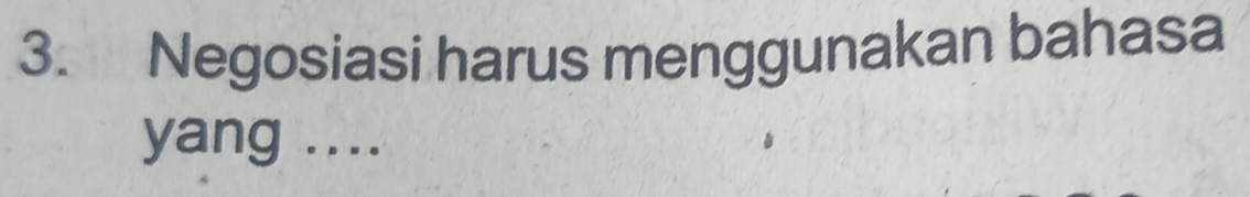 Negosiasi harus menggunakan bahasa 
yang ....