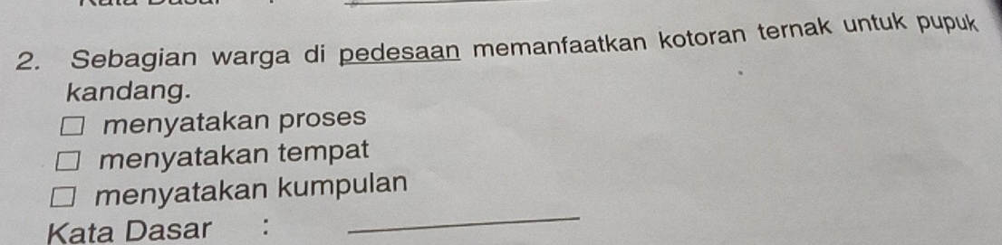 Sebagian warga di pedesaan memanfaatkan kotoran ternak untuk pupuk 
kandang. 
menyatakan proses 
menyatakan tempat 
menyatakan kumpulan 
Kata Dasar ： 
_