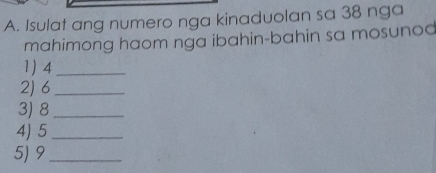 Isulat ang numero nga kinaduolan sa 38 nga 
mahimong haom nga ibahin-bahin sa mosunod 
1) 4 _ 
2) 6 _ 
3) 8 _ 
4) 5 _ 
5) 9 _