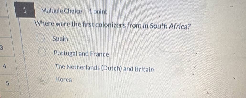 Where were the first colonizers from in South Africa?
Spain
3
Portugal and France
4
The Netherlands (Dutch) and Britain
5
Korea