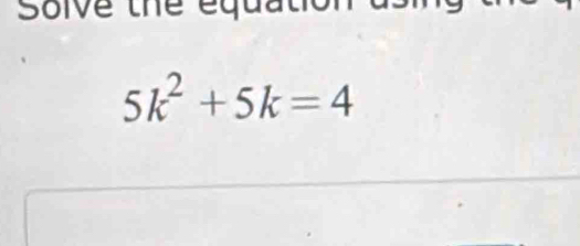 Solve the equat
5k^2+5k=4