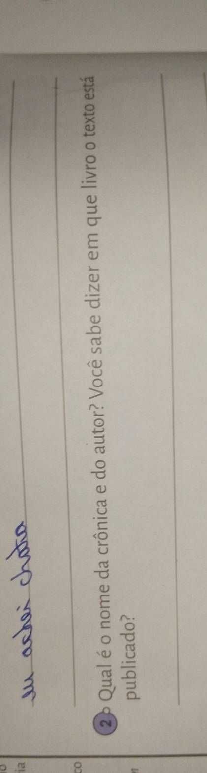 ia 
_ 
CO 
_ 
2º Qual é o nome da crônica e do autor? Você sabe dizer em que livro o texto está 
publicado? 
_