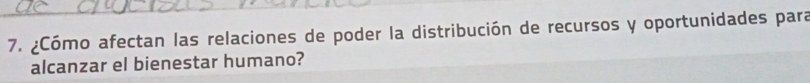 ¿Cómo afectan las relaciones de poder la distribución de recursos y oportunidades para 
alcanzar el bienestar humano?