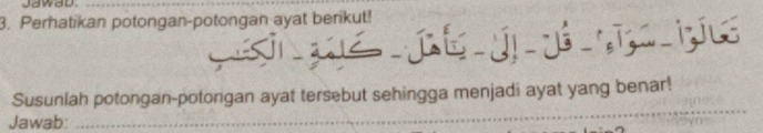 Jawad_ 
3. Perhatikan potongan-potongan ayat berikut! 
_ 
Susunlah potongan-potongan ayat tersebut sehingga menjadi ayat yang benar! 
Jawab:_