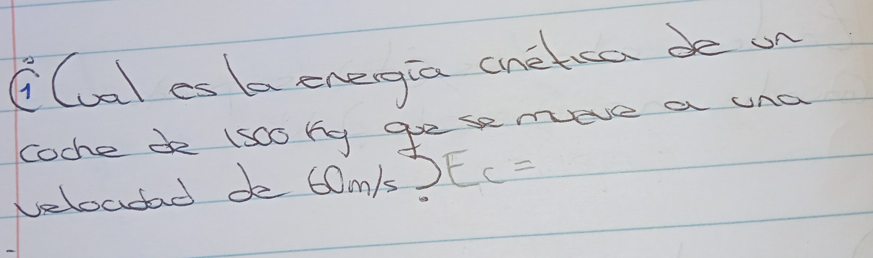 CCal es b energia cneteen de an 
coche de lsc0 hg ge se meve a una 
velocdad de 60m/s. DEC=